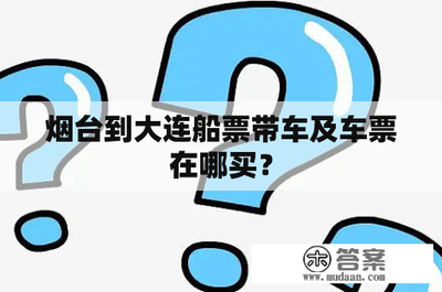 煙臺(tái)至大連船票及車(chē)輛票購(gòu)買(mǎi)指南